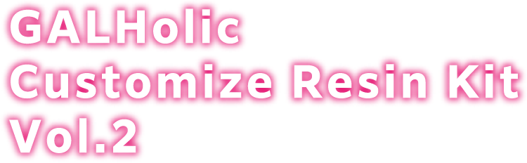 GALHolic Customize Resin Kit Vol.2